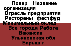 Повар › Название организации ­ Burger King › Отрасль предприятия ­ Рестораны, фастфуд › Минимальный оклад ­ 1 - Все города Работа » Вакансии   . Ульяновская обл.,Барыш г.